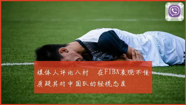 媒体人评论八村塁在FIBA表现不佳质疑其对中国队的轻视态度