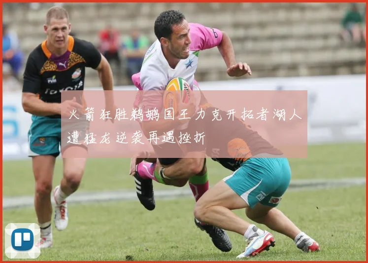 火箭狂胜鹈鹕国王力克开拓者湖人遭猛龙逆袭再遇挫折