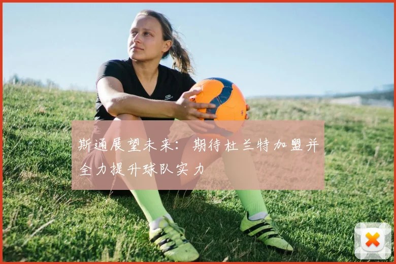 斯通展望未来：期待杜兰特加盟并全力提升球队实力