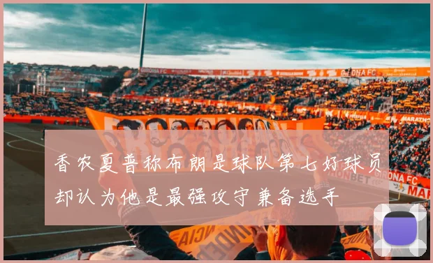 香农夏普称布朗是球队第七好球员却认为他是最强攻守兼备选手