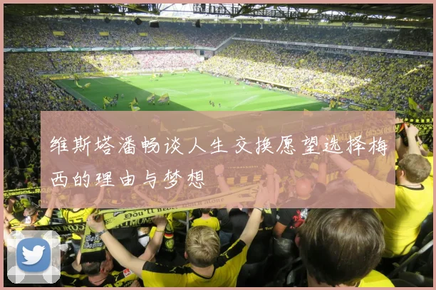 维斯塔潘畅谈人生交换愿望选择梅西的理由与梦想