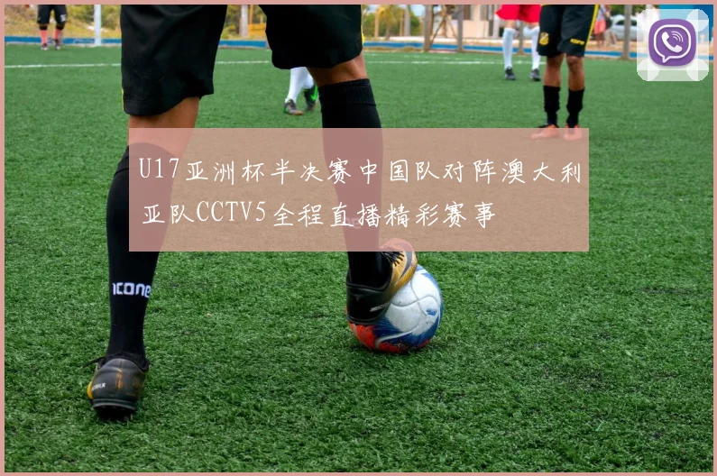 U17亚洲杯半决赛中国队对阵澳大利亚队CCTV5全程直播精彩赛事