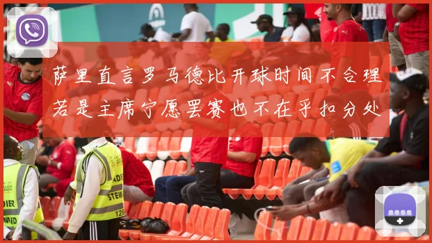 萨里直言罗马德比开球时间不合理若是主席宁愿罢赛也不在乎扣分处罚